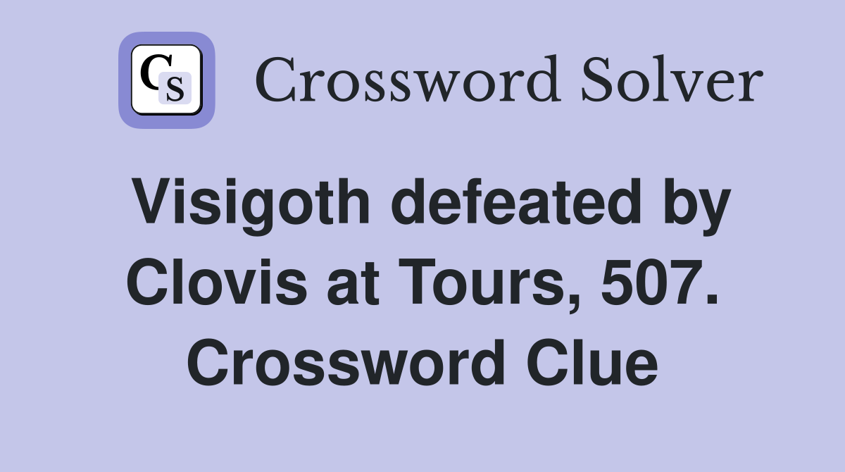 Visigoth defeated by Clovis at Tours, 507. Crossword Clue