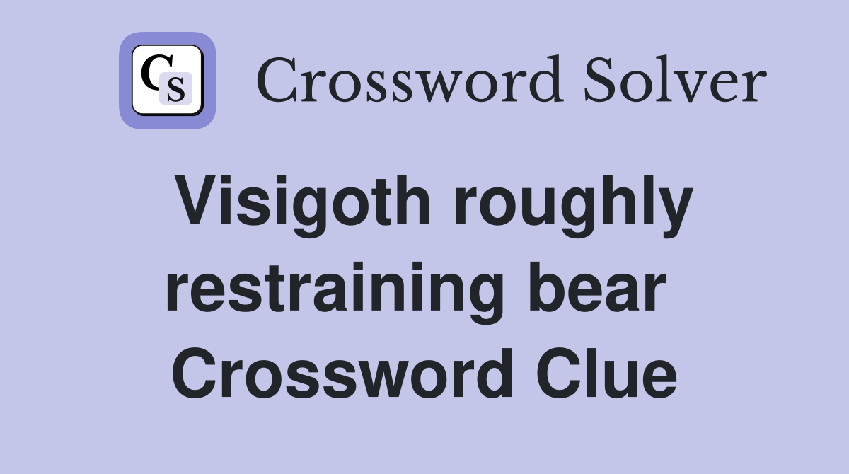Visigoth roughly restraining bear  Crossword Clue