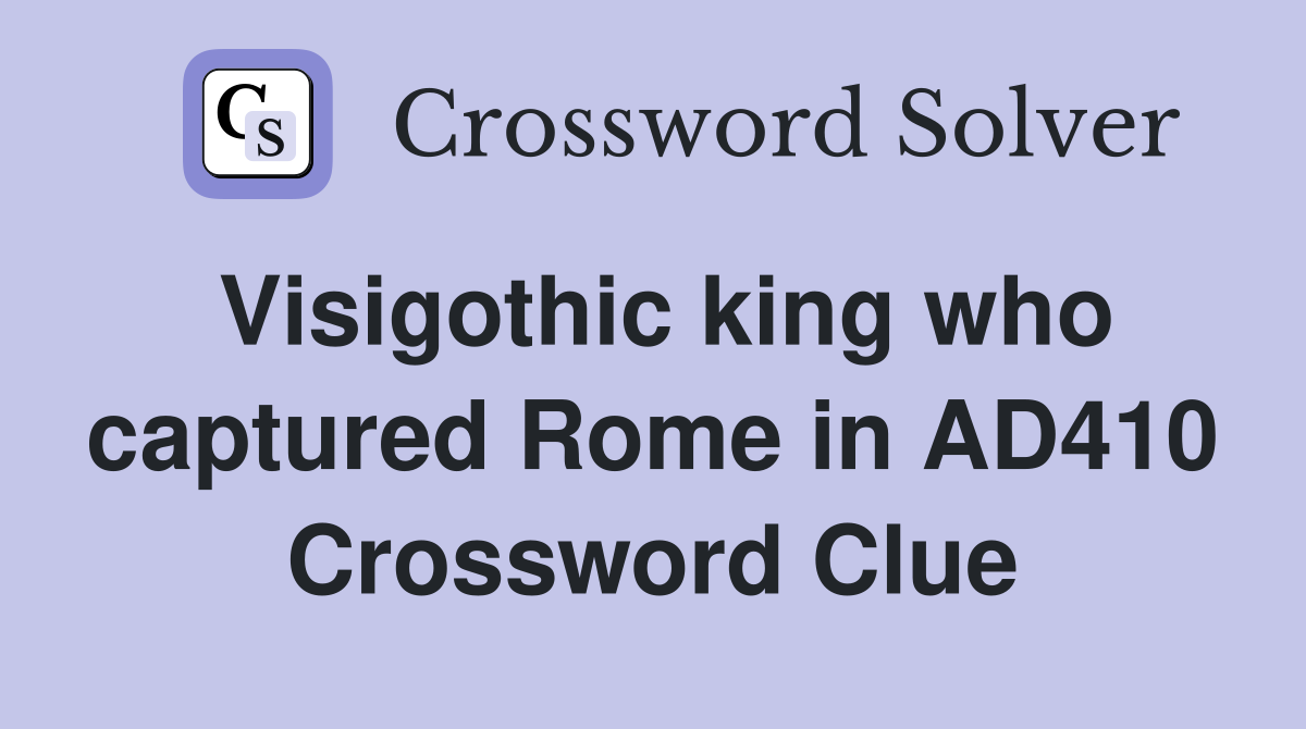 Visigothic king who captured Rome in AD410 Crossword Clue