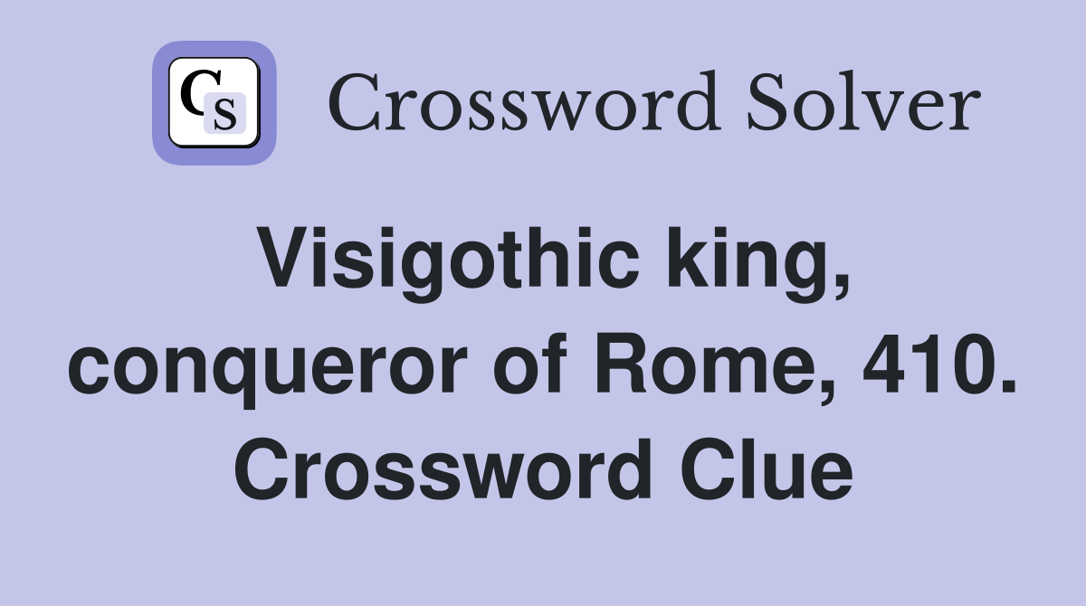 Visigothic king, conqueror of Rome, 410. Crossword Clue