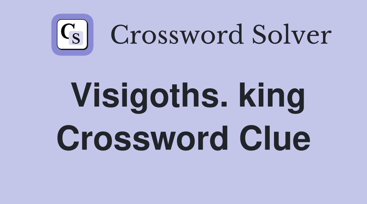 Visigoths. king Crossword Clue