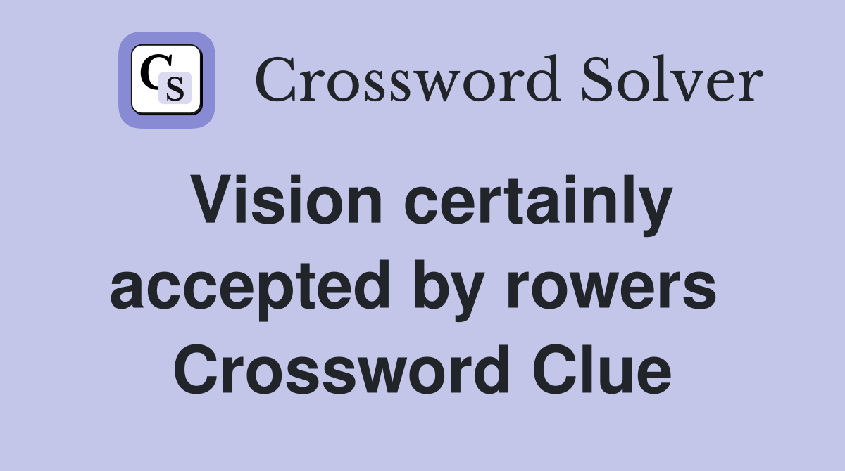 Vision certainly accepted by rowers  Crossword Clue