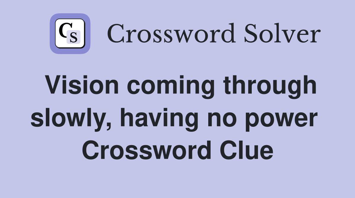 Vision coming through slowly, having no power  Crossword Clue