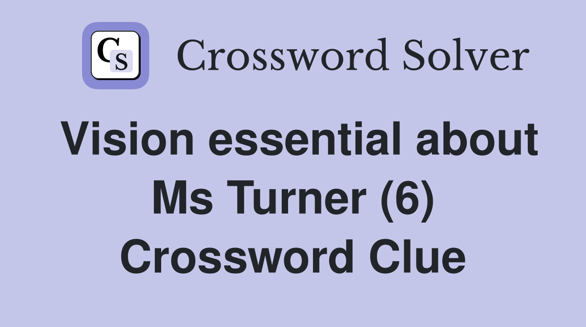 Vision essential about Ms Turner (6) Crossword Clue