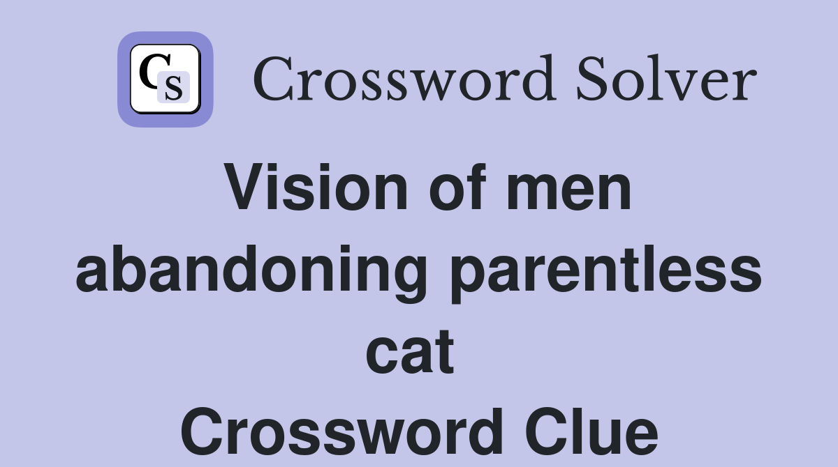 Vision of men abandoning parentless cat  Crossword Clue