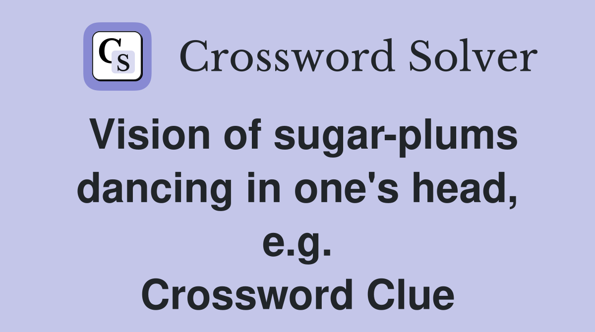 Vision of sugar-plums dancing in one's head, e.g. Crossword Clue