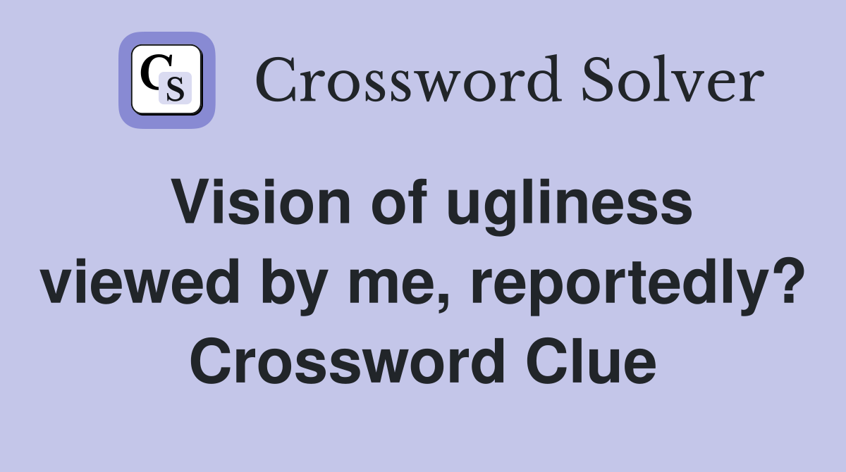 Vision of ugliness viewed by me, reportedly? Crossword Clue