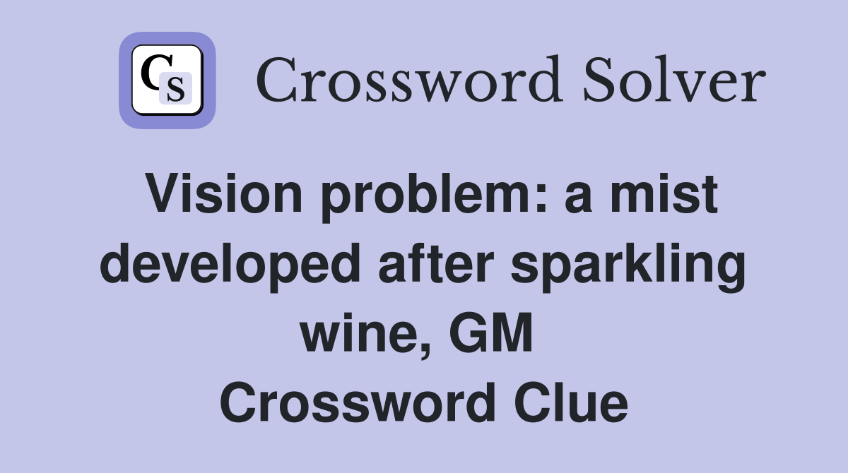 Vision problem: a mist developed after sparkling wine, GM  Crossword Clue