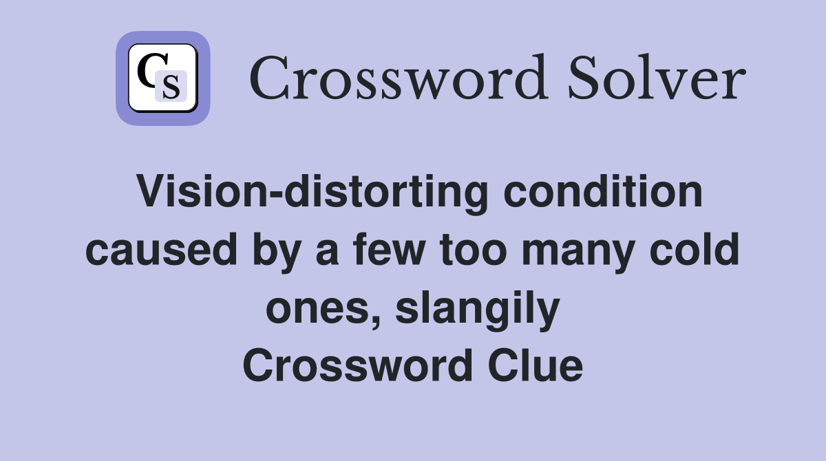 Vision-distorting condition caused by a few too many cold ones, slangily Crossword Clue