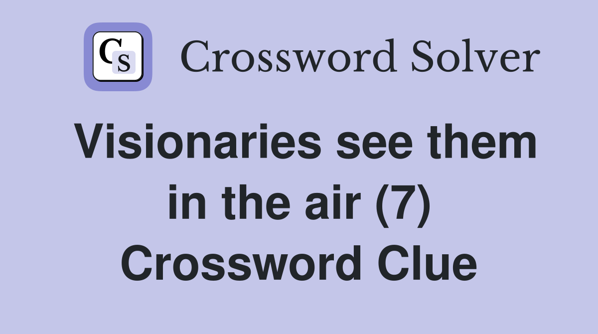 Visionaries see them in the air (7) Crossword Clue