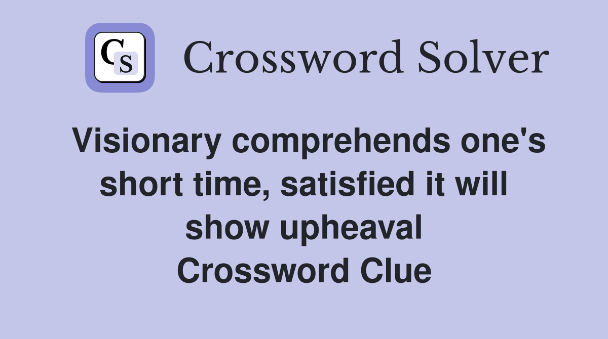 Visionary comprehends one's short time, satisfied it will show upheaval Crossword Clue