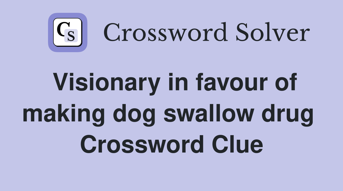 Visionary in favour of making dog swallow drug  Crossword Clue
