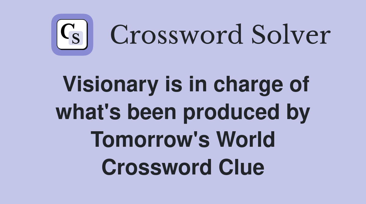 Visionary is in charge of what's been produced by Tomorrow's World Crossword Clue