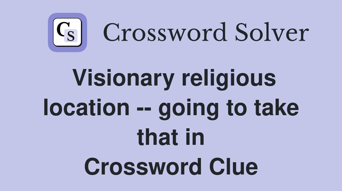 Visionary religious location -- going to take that in Crossword Clue