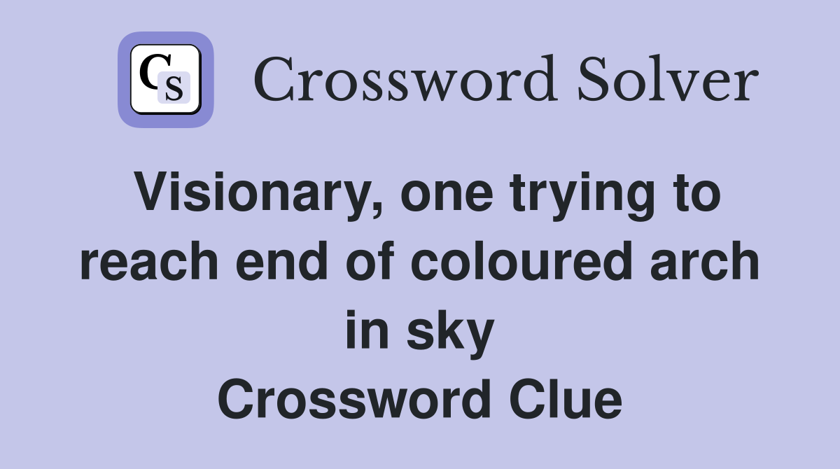 Visionary, one trying to reach end of coloured arch in sky Crossword Clue