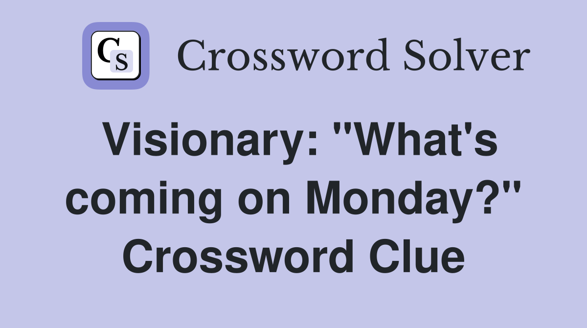 Visionary: "What's coming on Monday?" Crossword Clue