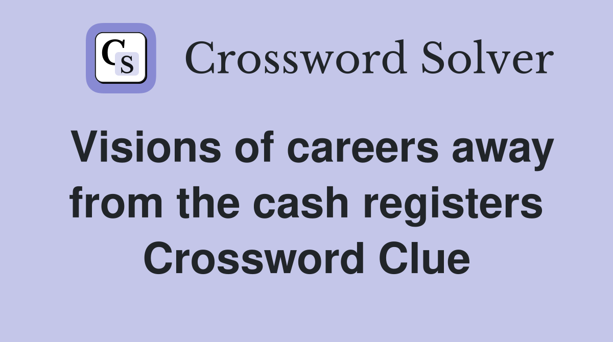 Visions of careers away from the cash registers Crossword Clue