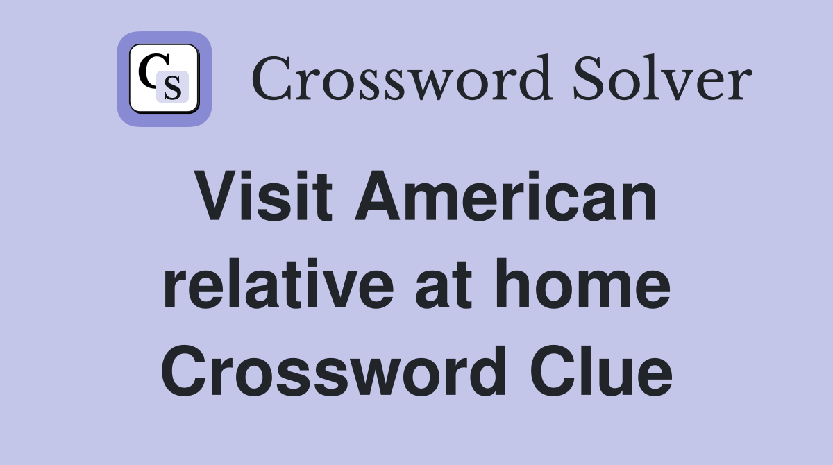 Visit American relative at home Crossword Clue