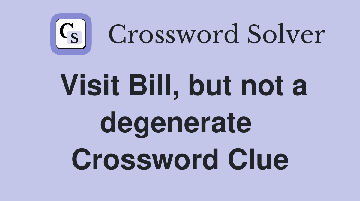Visit Bill, but not a degenerate  Crossword Clue