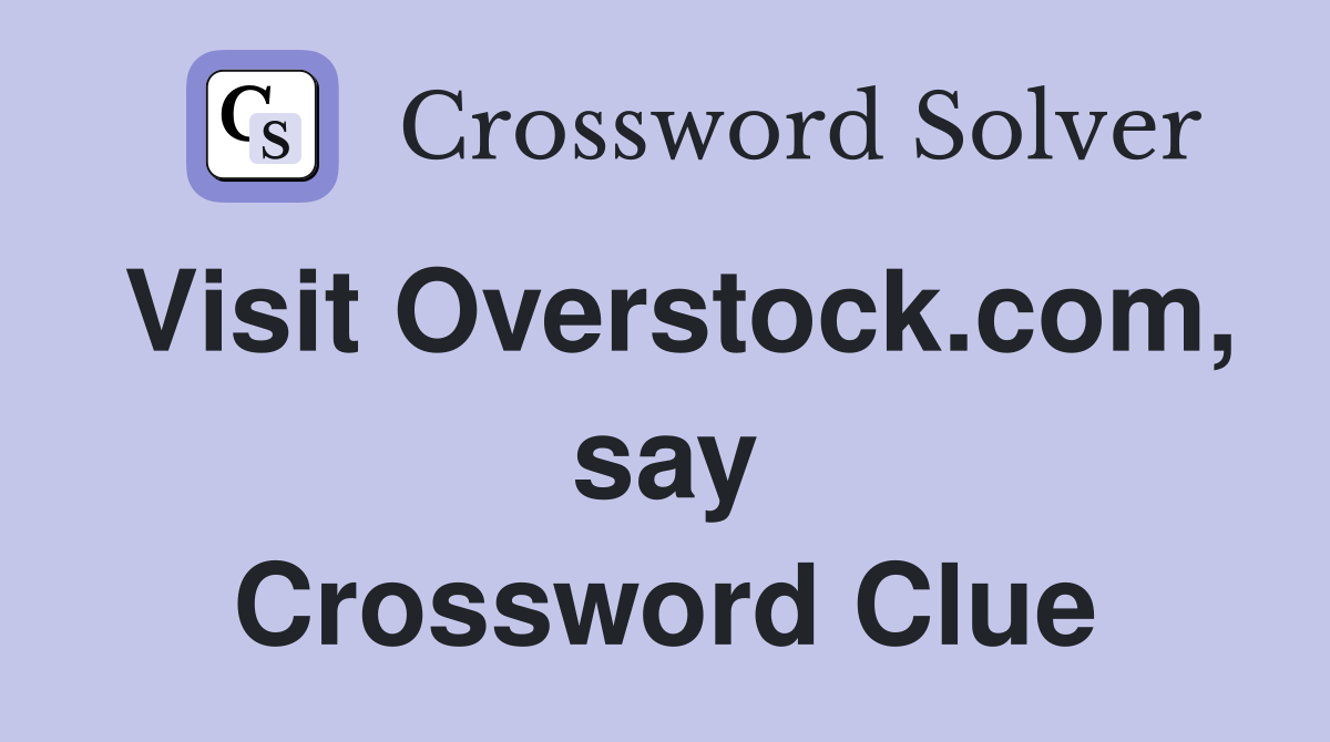 Visit Overstock.com, say Crossword Clue