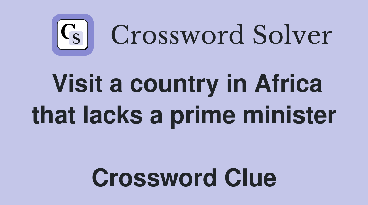 Visit a country in Africa that lacks a prime minister  Crossword Clue
