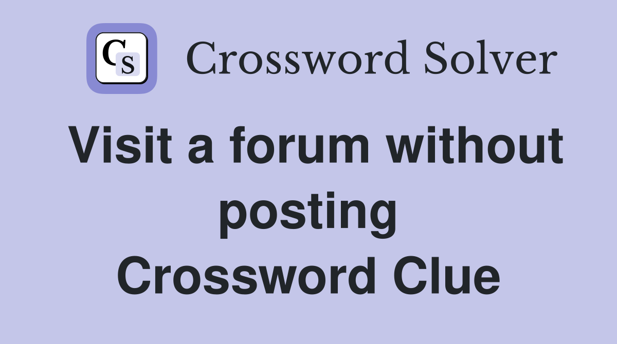 Visit a forum without posting Crossword Clue