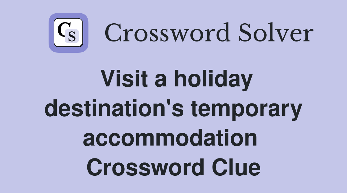 Visit a holiday destination's temporary accommodation  Crossword Clue