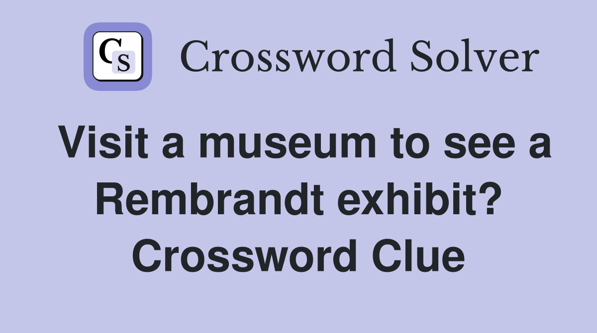 Visit a museum to see a Rembrandt exhibit? Crossword Clue
