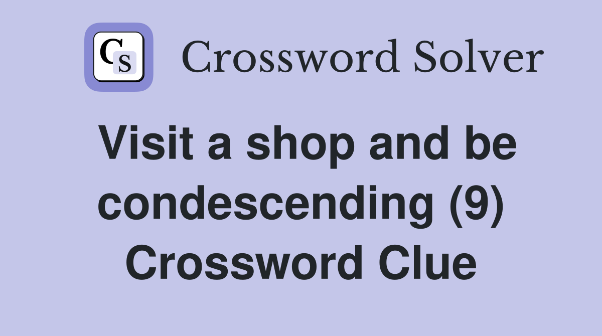 Visit a shop and be condescending (9) Crossword Clue