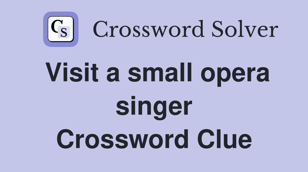 Visit a small opera singer Crossword Clue