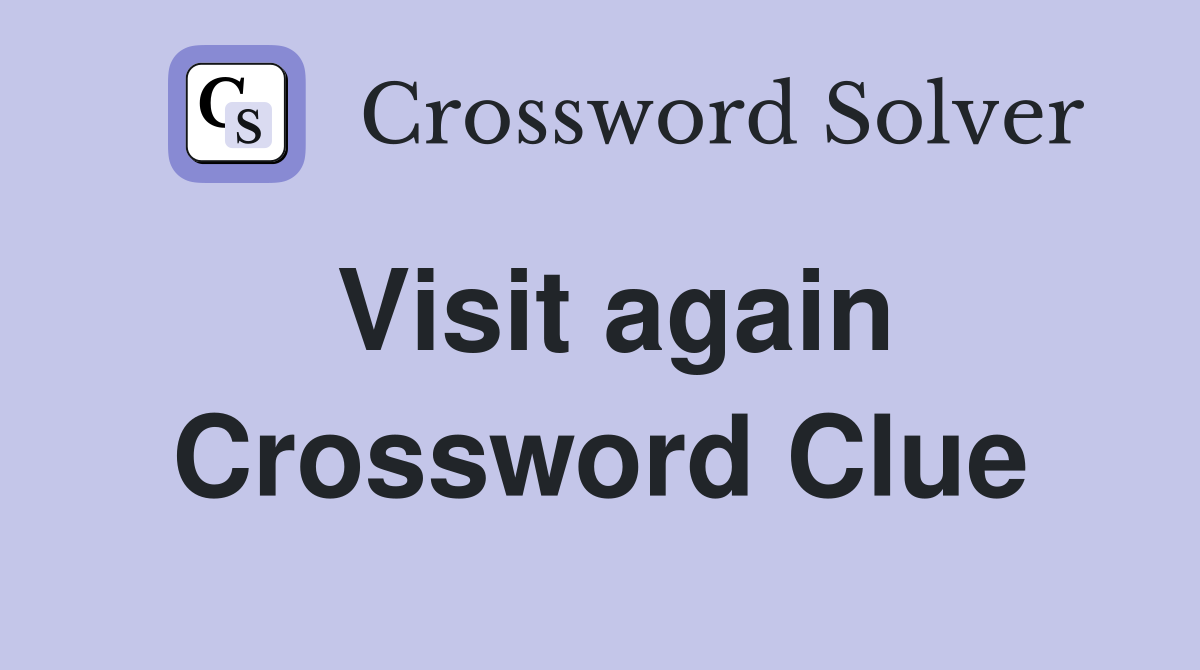 Visit again Crossword Clue