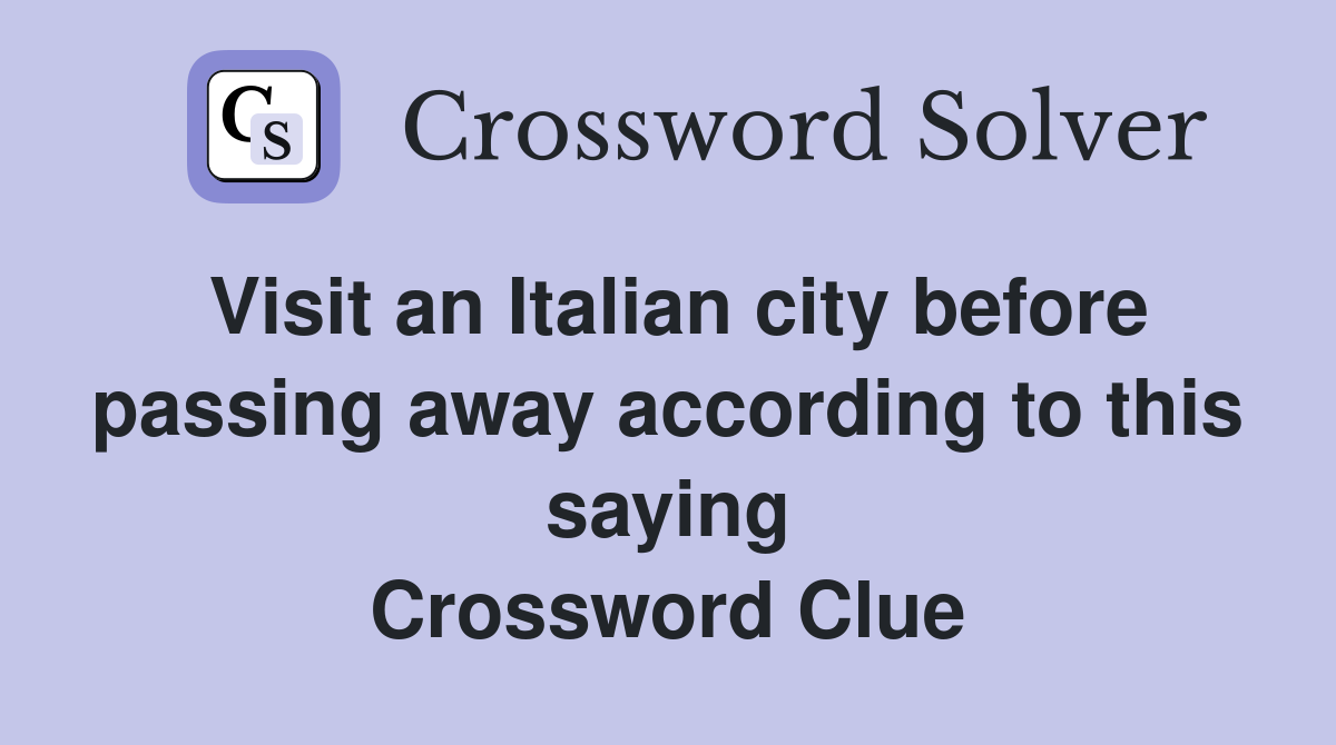 Visit an Italian city before passing away according to this saying Crossword Clue