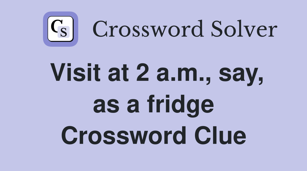 Visit at 2 a.m., say, as a fridge Crossword Clue