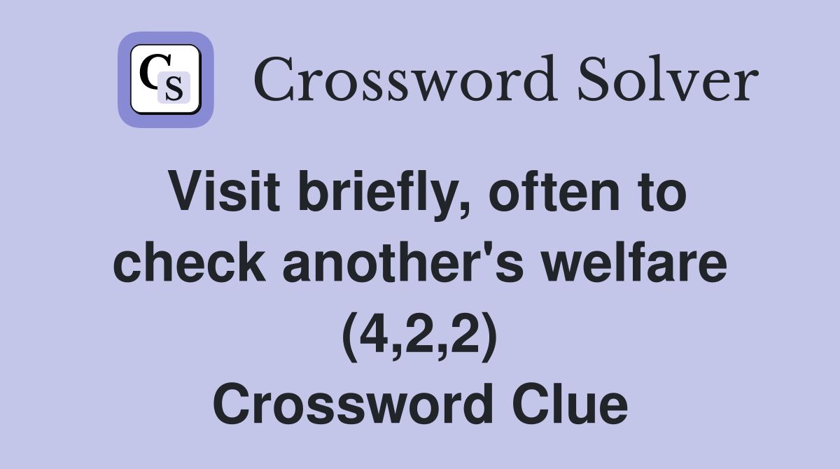 Visit briefly, often to check another's welfare (4,2,2) Crossword Clue