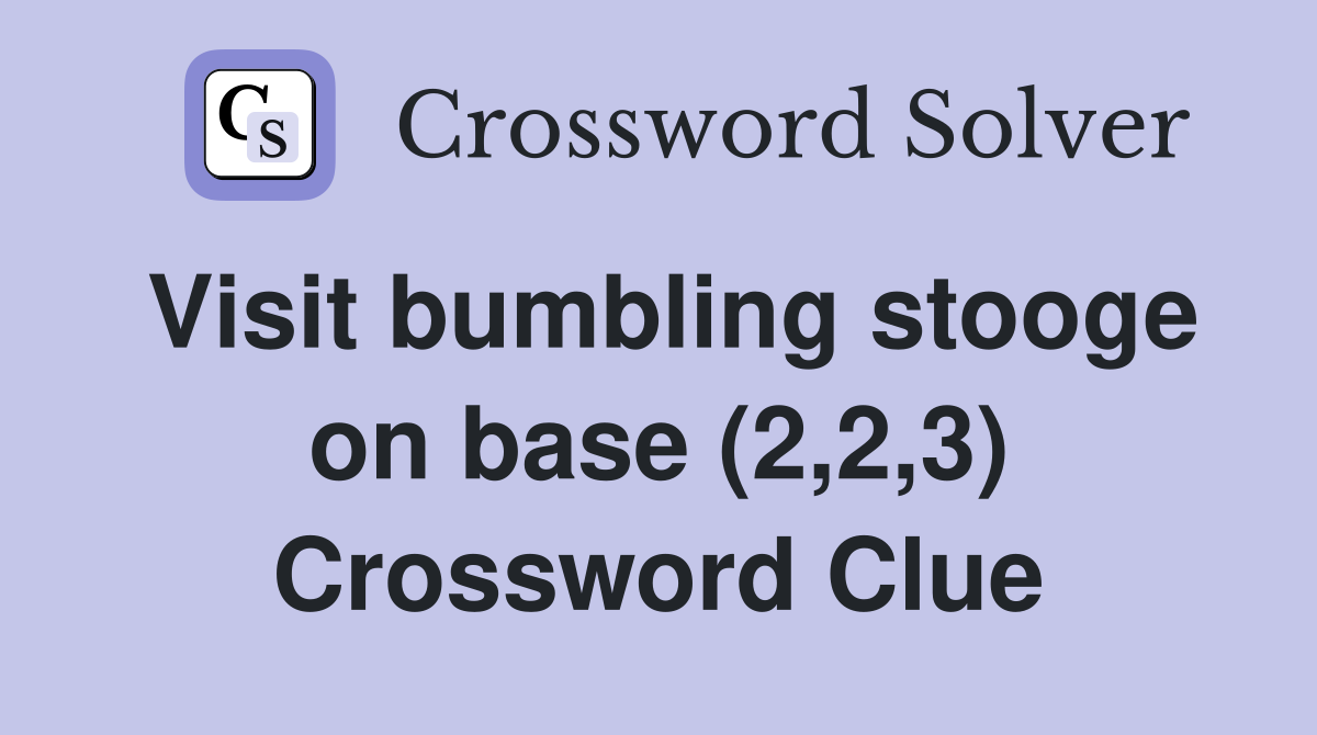 Visit bumbling stooge on base (2,2,3) Crossword Clue