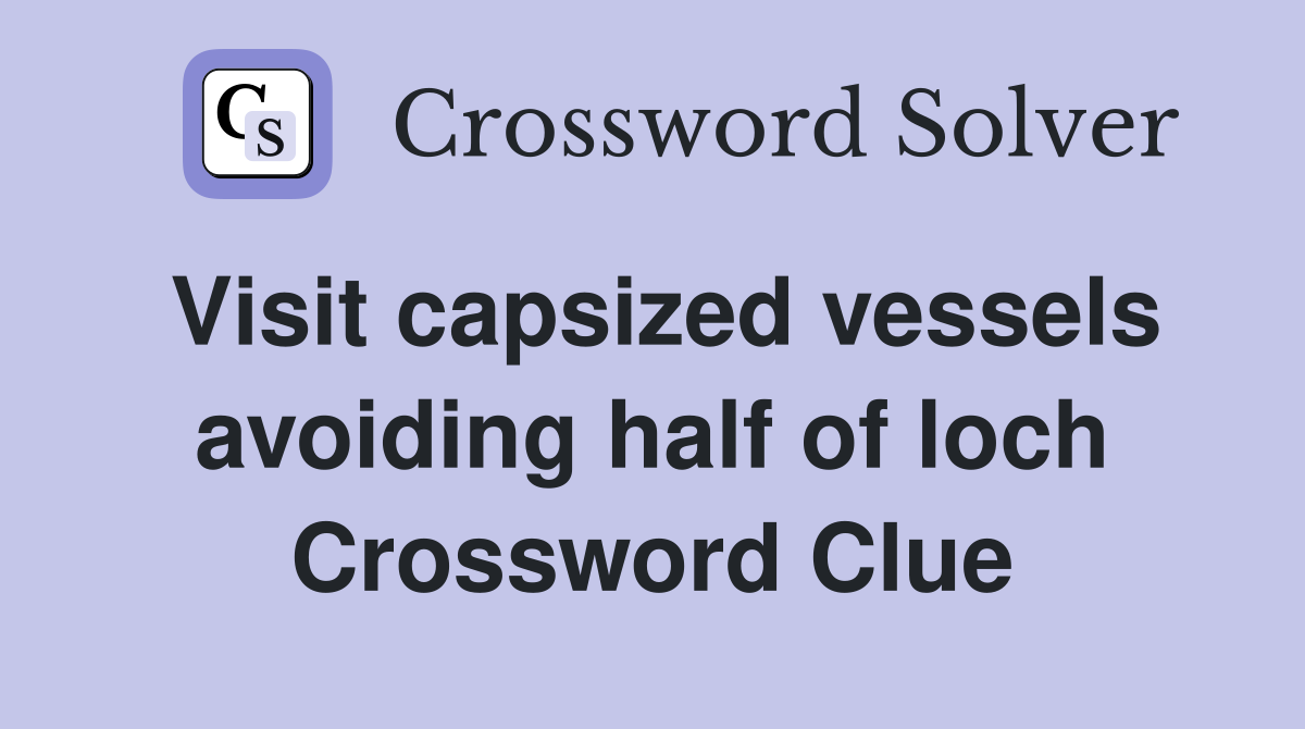 Visit capsized vessels avoiding half of loch Crossword Clue