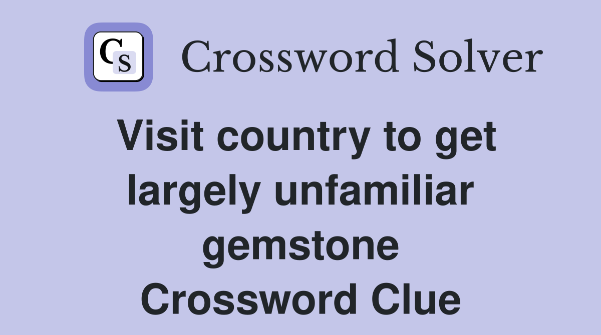 Visit country to get largely unfamiliar gemstone Crossword Clue
