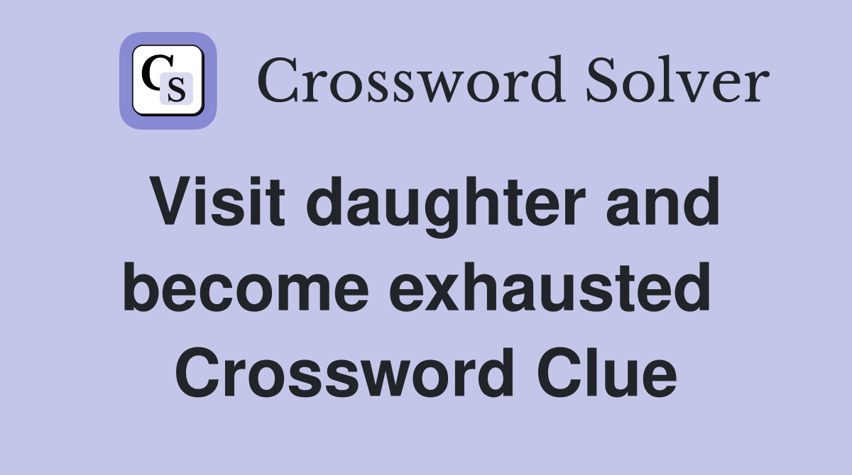 Visit daughter and become exhausted  Crossword Clue