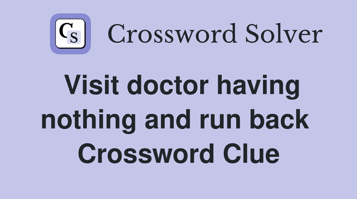 Visit doctor having nothing and run back  Crossword Clue