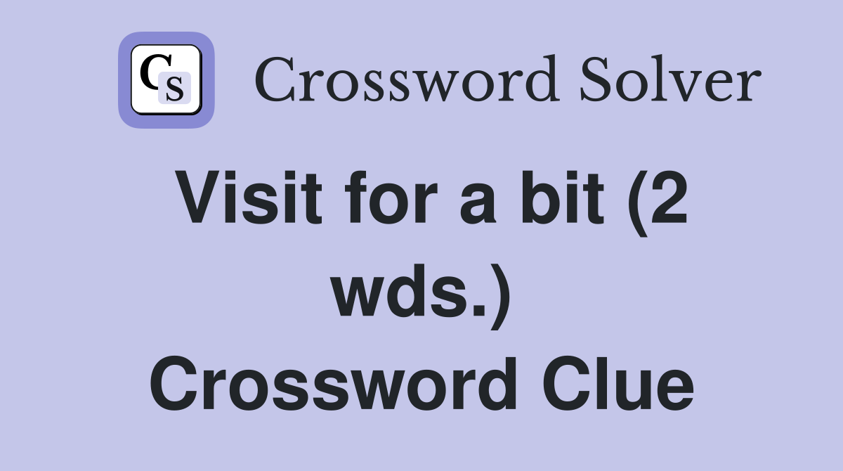 Visit for a bit (2 wds ) Crossword Clue Answers Crossword Solver