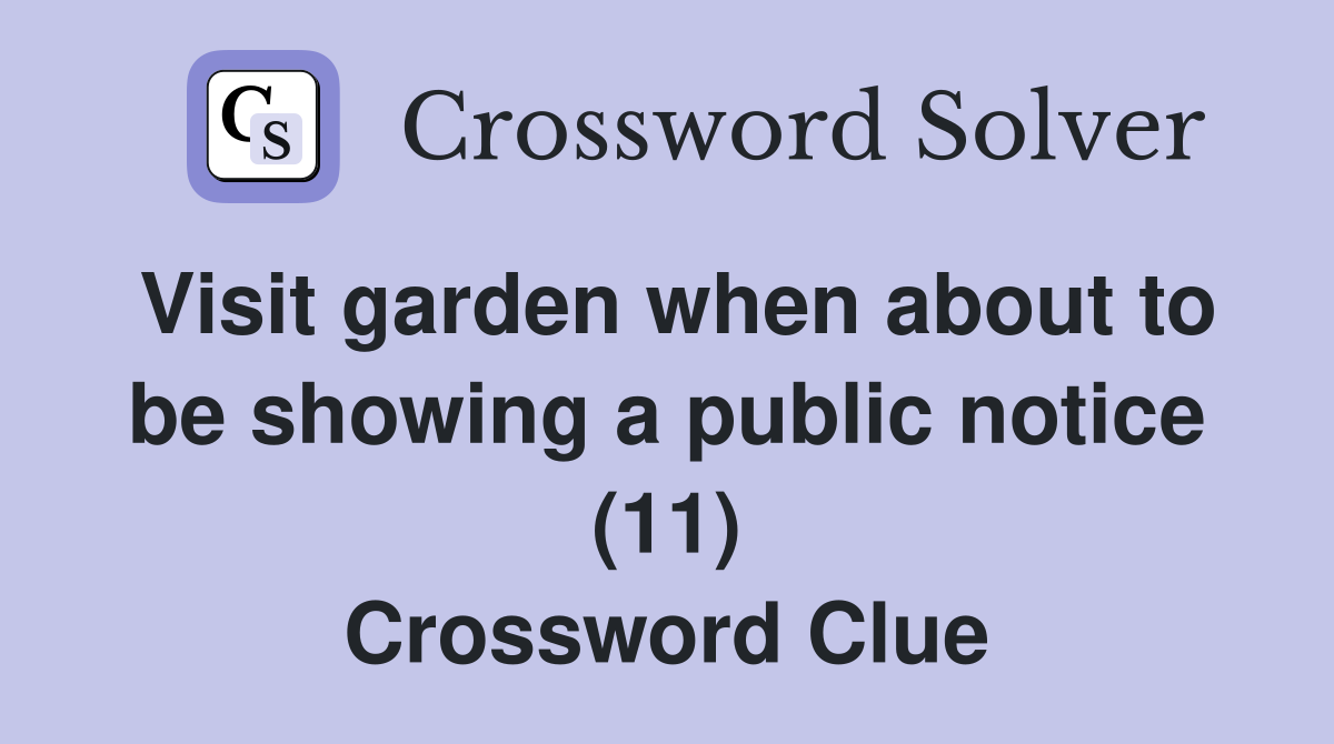 Visit garden when about to be showing a public notice (11) Crossword Clue