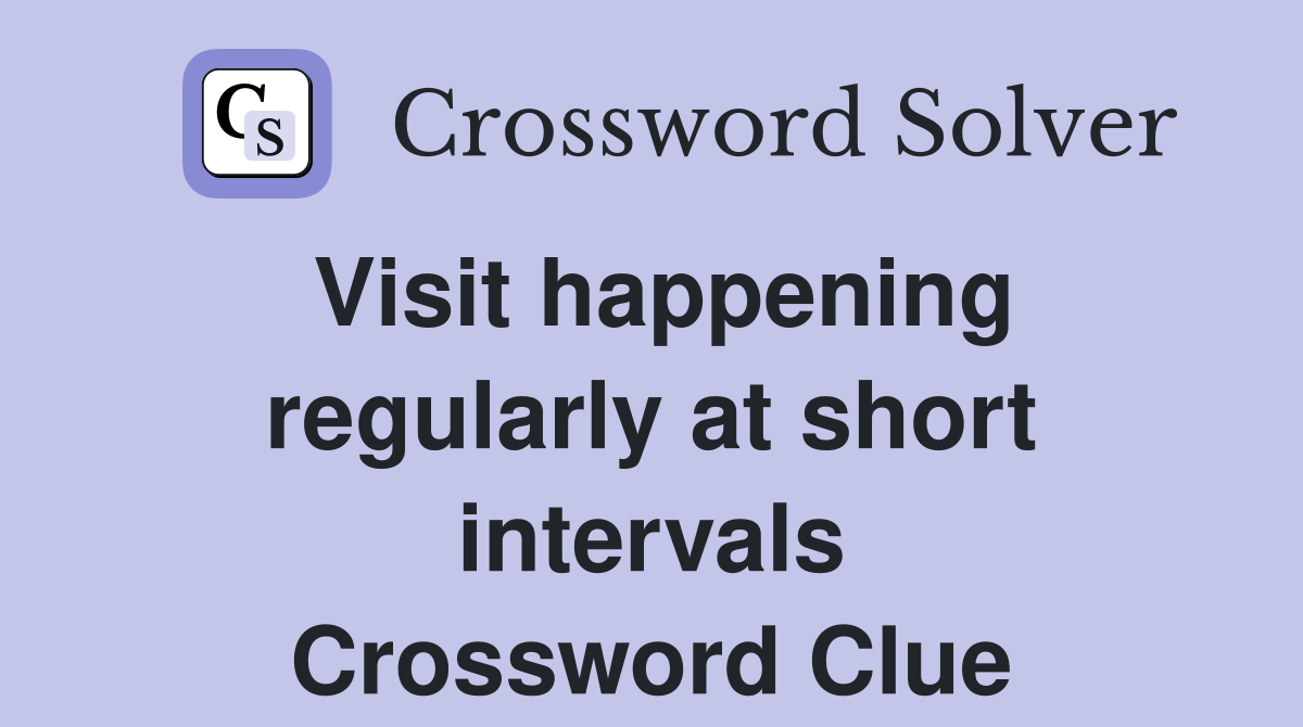 Visit happening regularly at short intervals Crossword Clue