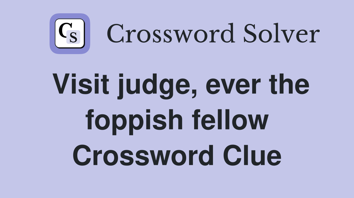 Visit judge, ever the foppish fellow Crossword Clue