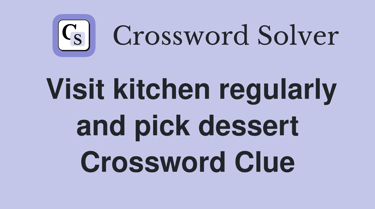 Visit kitchen regularly and pick dessert Crossword Clue