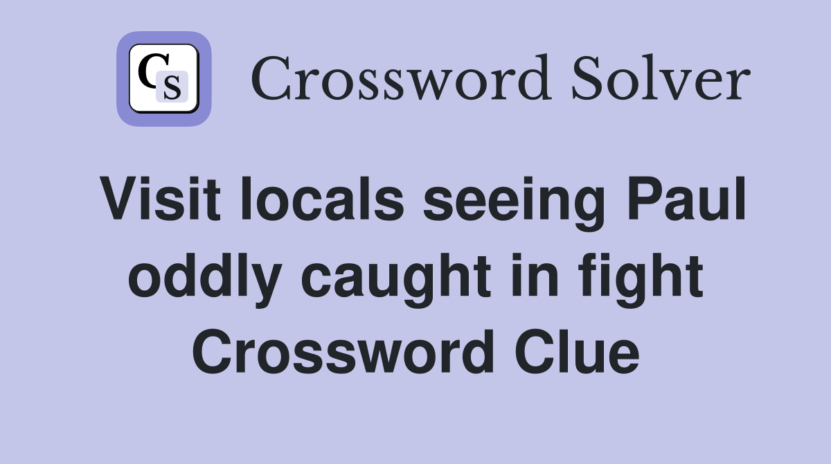 Visit locals seeing Paul oddly caught in fight Crossword Clue