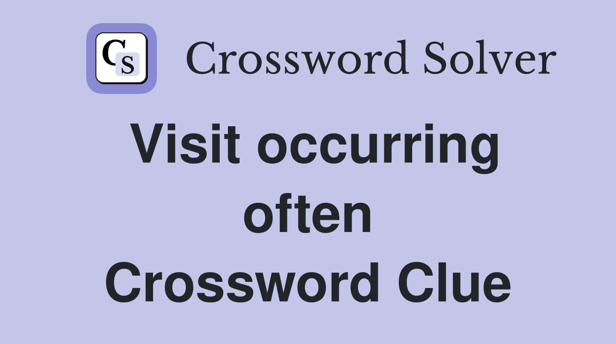 Visit occurring often Crossword Clue