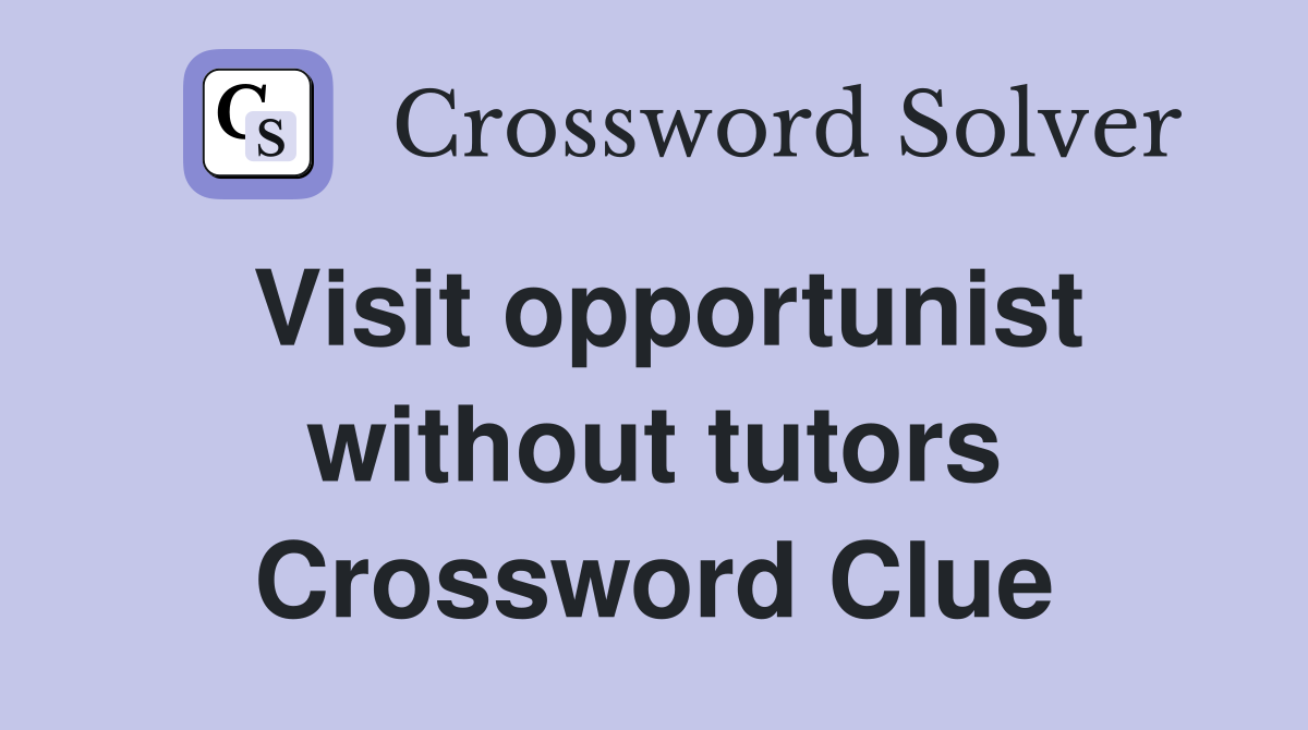 Visit opportunist without tutors Crossword Clue