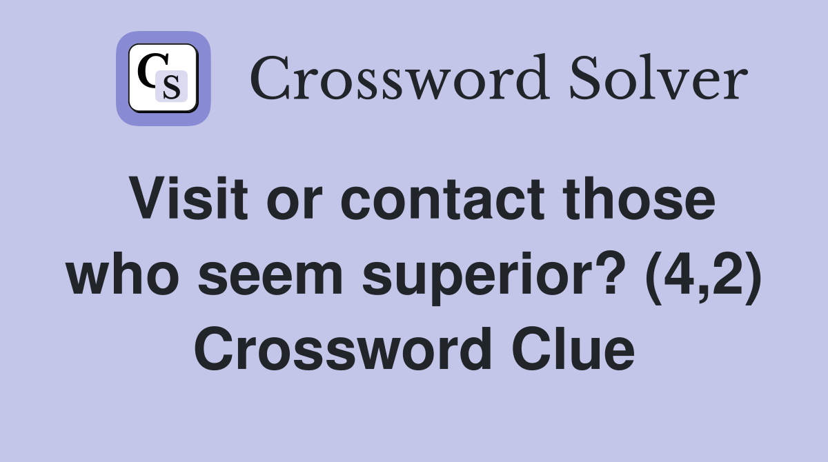 Visit or contact those who seem superior? (4,2) Crossword Clue