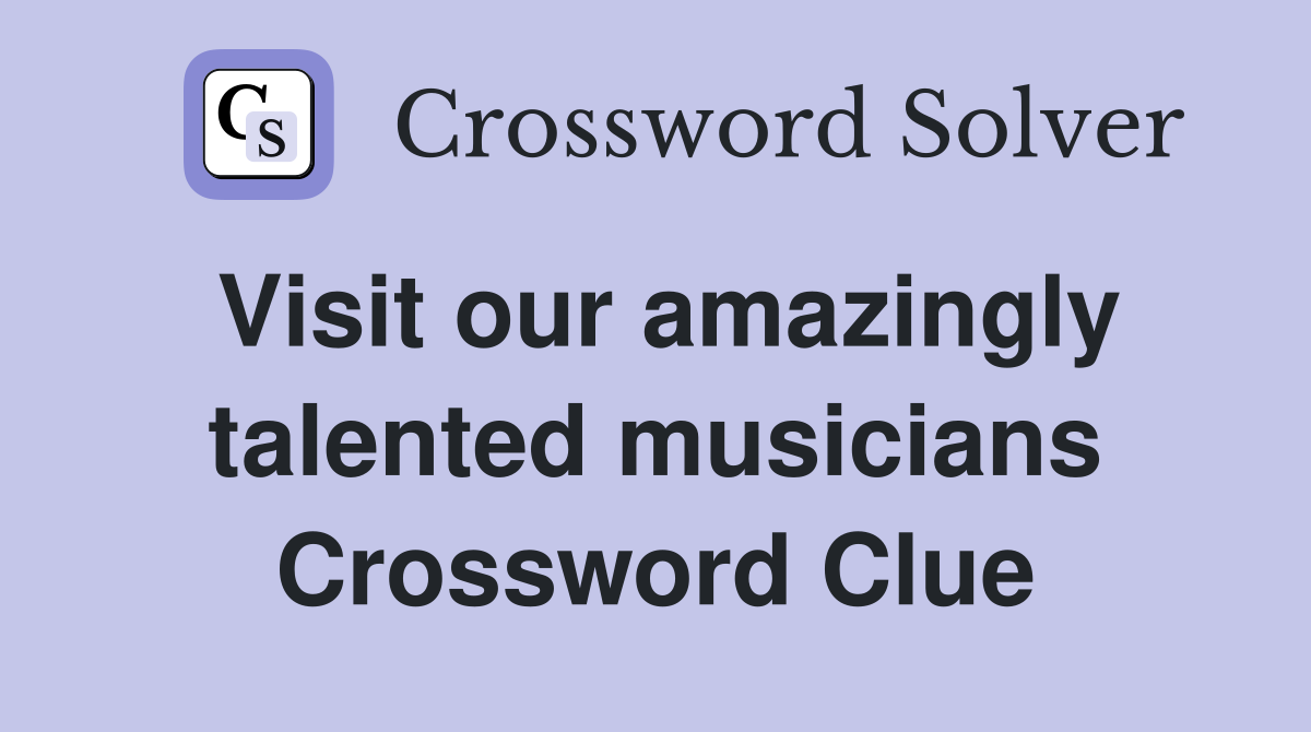 Visit our amazingly talented musicians Crossword Clue