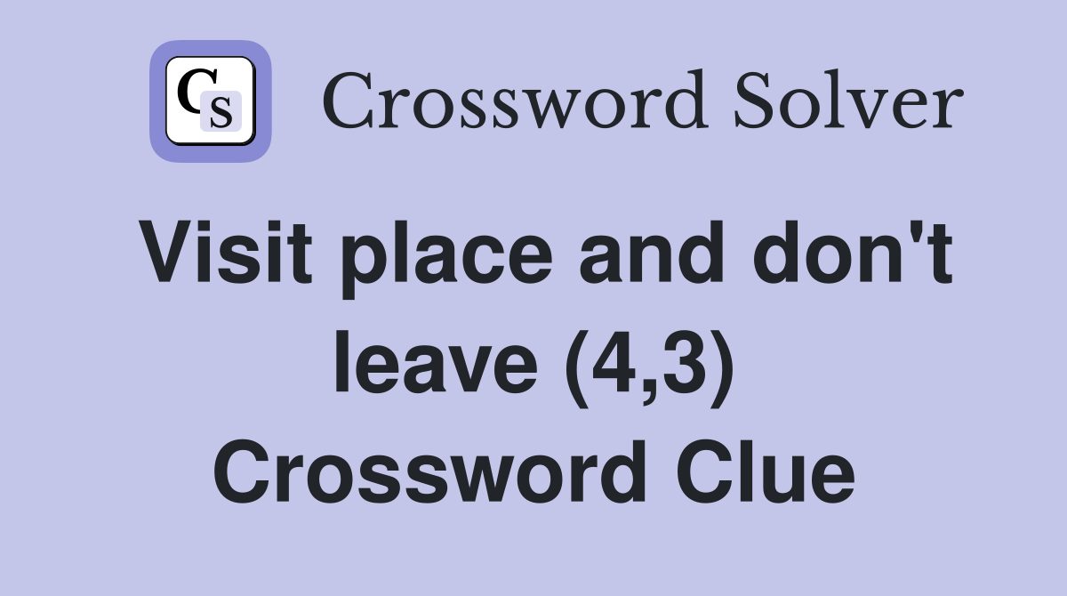 Visit place and don't leave (4,3) Crossword Clue